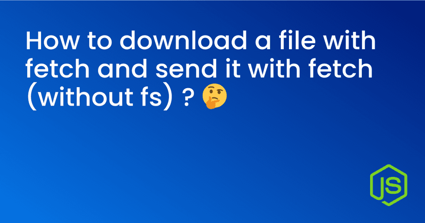 How to download a file with fetch and send it with fetch (without fs) ? 🤔 cover