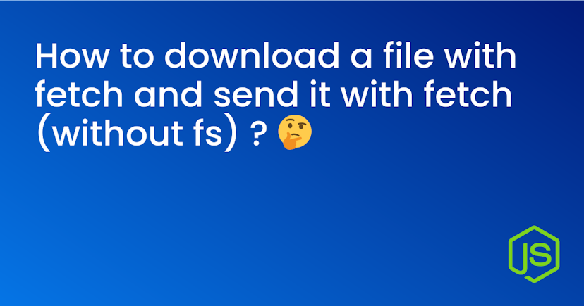 How to download a file with fetch and send it with fetch (without fs) ? 🤔 cover